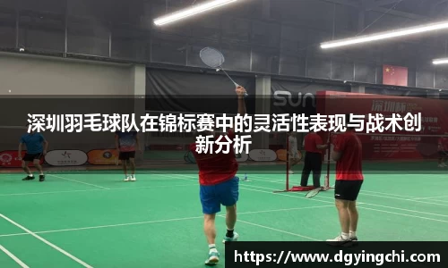 深圳羽毛球队在锦标赛中的灵活性表现与战术创新分析