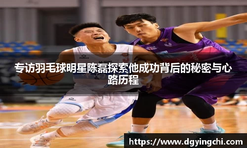 专访羽毛球明星陈磊探索他成功背后的秘密与心路历程